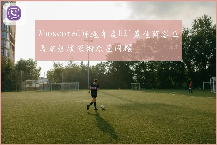 Whoscored评选年度U21最佳阵容亚马尔杜埃领衔众星闪耀