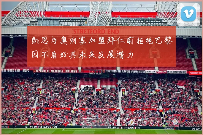 凯恩与奥利塞加盟拜仁前拒绝巴黎因不看好其未来发展潜力