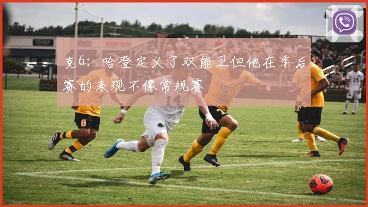 克6：哈登定义了双能卫但他在季后赛的表现不像常规赛