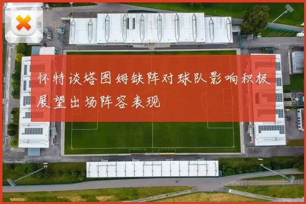 怀特谈塔图姆缺阵对球队影响积极展望出场阵容表现