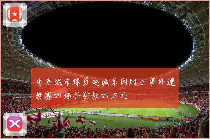 南京城市球员赵诚乐因肘击事件遭禁赛四场并罚款四万元