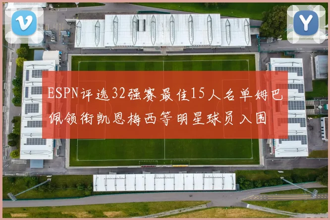 ESPN评选32强赛最佳15人名单姆巴佩领衔凯恩梅西等明星球员入围