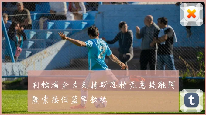 利物浦全力支持斯洛特无意接触阿隆索接任蓝军教练